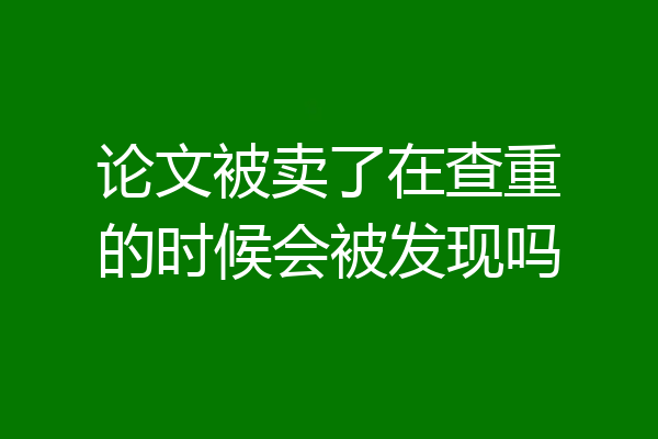 论文被卖了在查重的时候会被发现吗