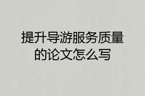 提升导游服务质量的论文怎么写