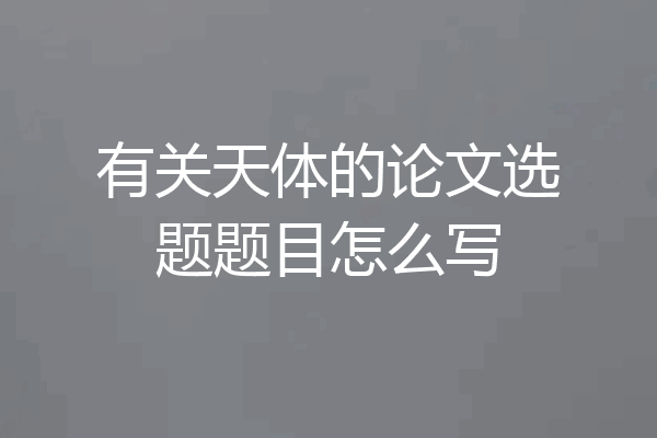 有关天体的论文选题题目怎么写