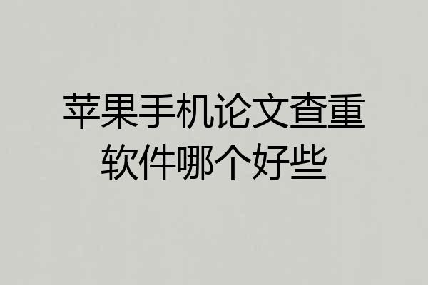 苹果手机论文查重软件哪个好些