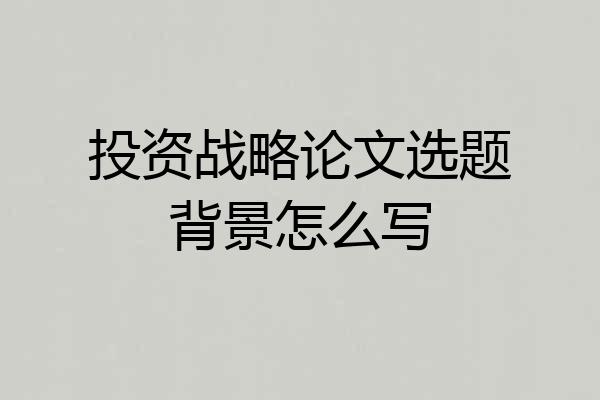 投资战略论文选题背景怎么写