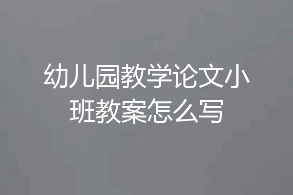 幼儿园教学论文小班教案怎么写