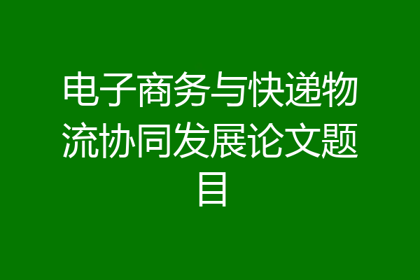 电子商务与快递物流协同发展论文题目