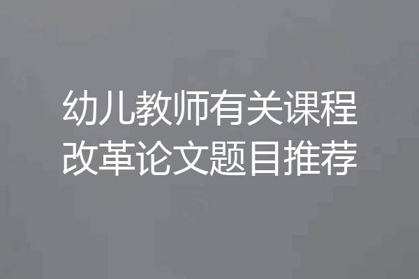 幼儿教师有关课程改革论文题目推荐