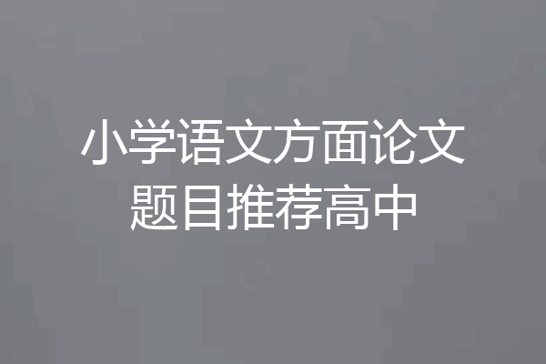 小学语文方面论文题目推荐高中