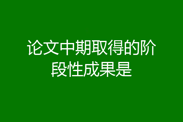 论文中期取得的阶段性成果是