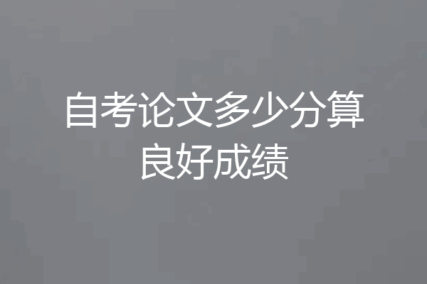 自考论文多少分算良好成绩