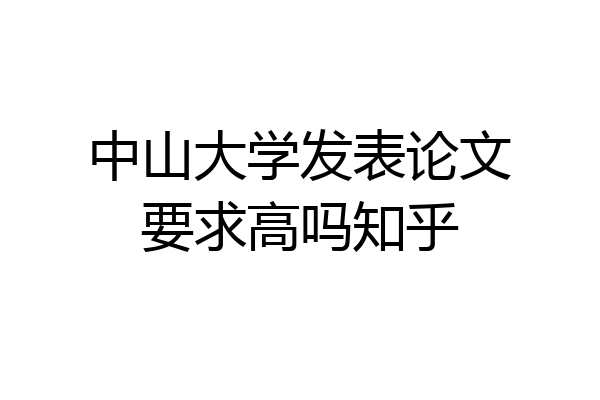 中山大学发表论文要求高吗知乎