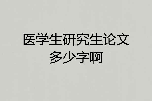 医学生研究生论文多少字啊