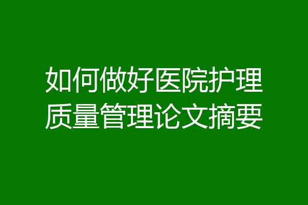 如何做好医院护理质量管理论文摘要
