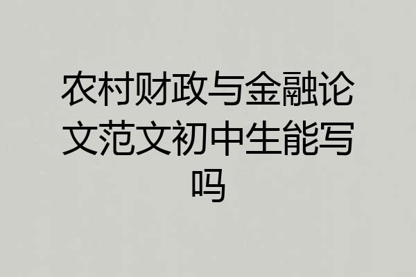 农村财政与金融论文范文初中生能写吗