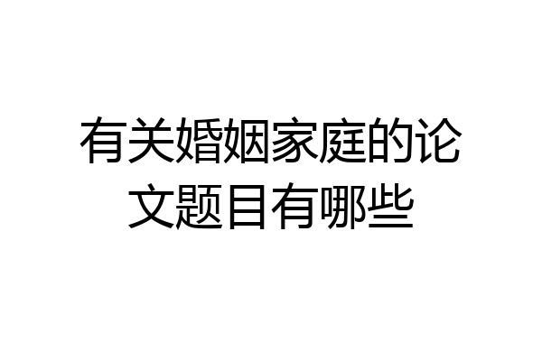 有关婚姻家庭的论文题目有哪些