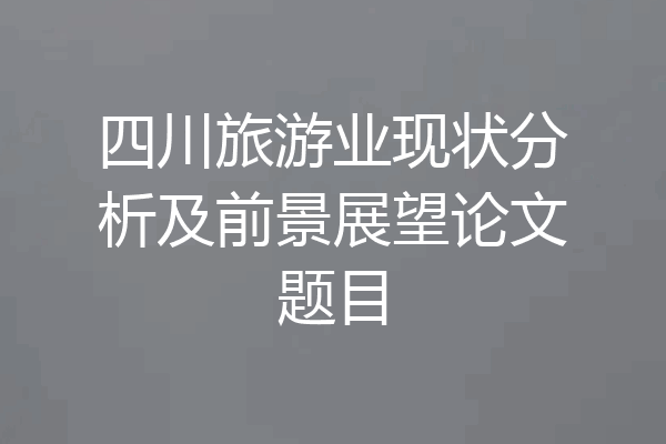 四川旅游业现状分析及前景展望论文题目
