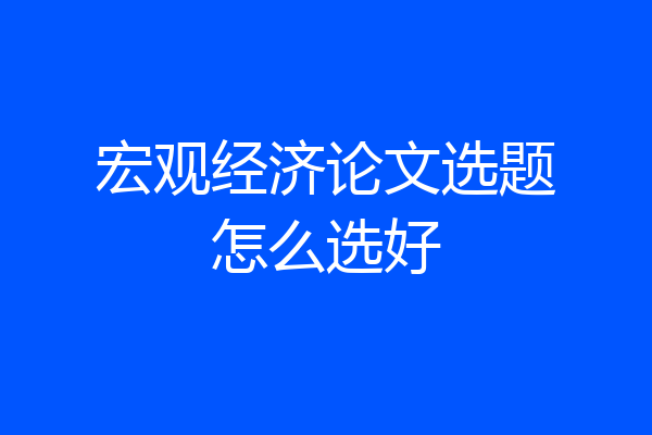 宏观经济论文选题怎么选好