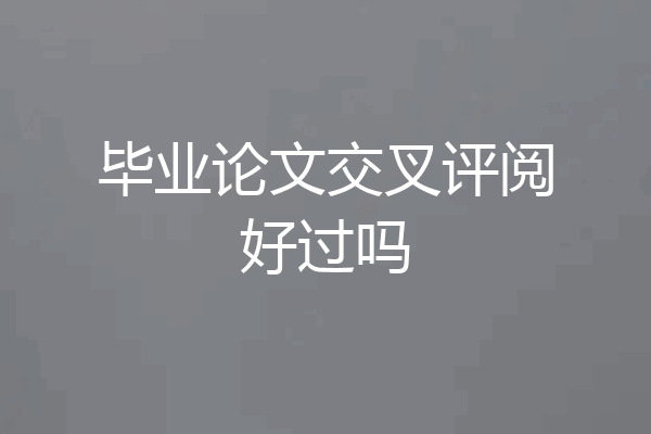 毕业论文交叉评阅好过吗