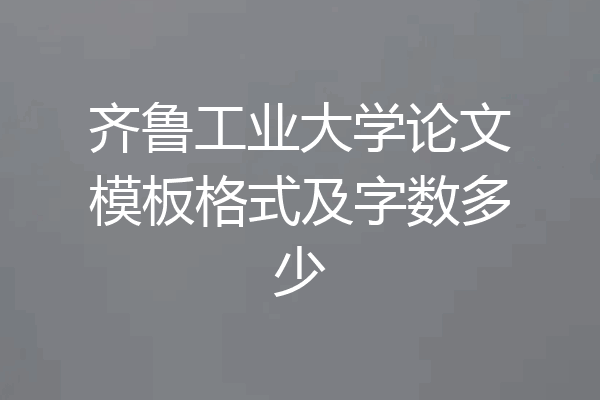 齐鲁工业大学论文模板格式及字数多少