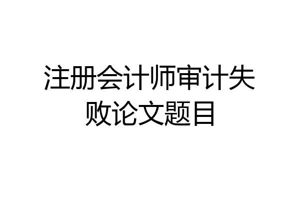 注册会计师审计失败论文题目