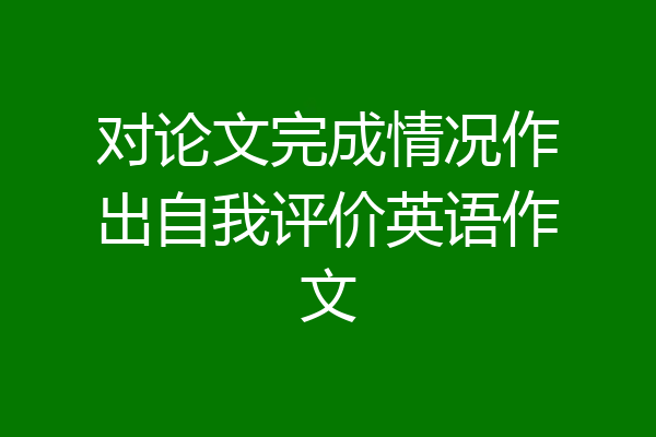 对论文完成情况作出自我评价英语作文