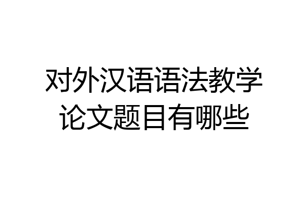 对外汉语语法教学论文题目有哪些