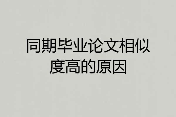 同期毕业论文相似度高的原因