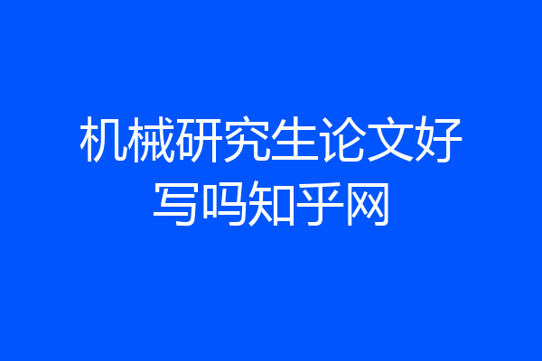 机械研究生论文好写吗知乎网