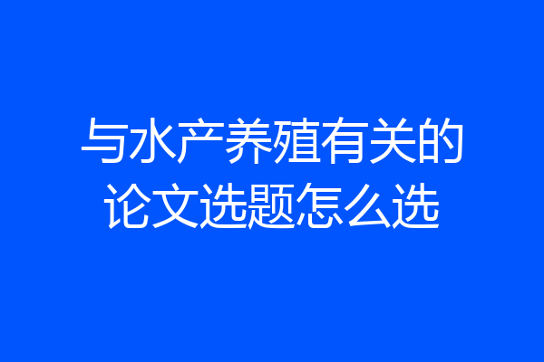 与水产养殖有关的论文选题怎么选