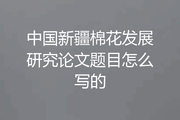 中国新疆棉花发展研究论文题目怎么写的
