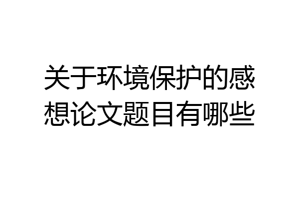 关于环境保护的感想论文题目有哪些