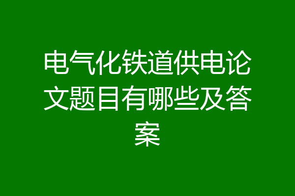 电气化铁道供电论文题目有哪些及答案