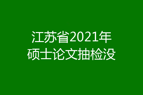 江苏省2021年硕士论文抽检没
