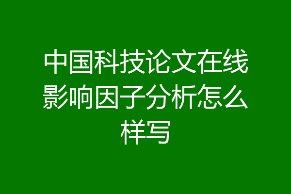 中国科技论文在线影响因子分析怎么样写