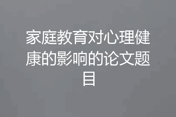 家庭教育对心理健康的影响的论文题目