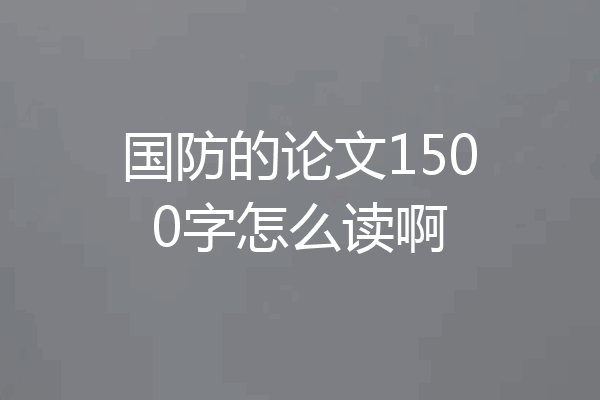 国防的论文1500字怎么读啊
