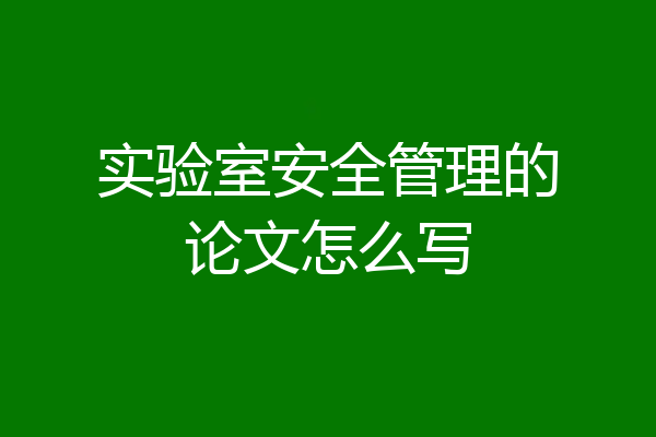 实验室安全管理的论文怎么写