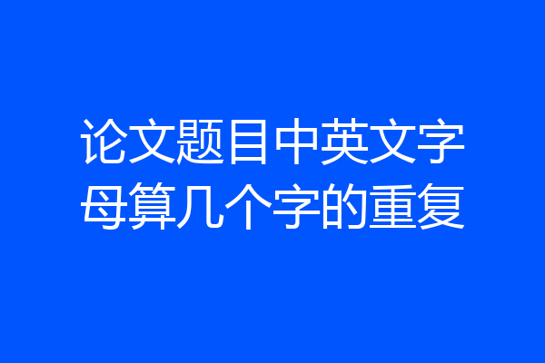 论文题目中英文字母算几个字的重复