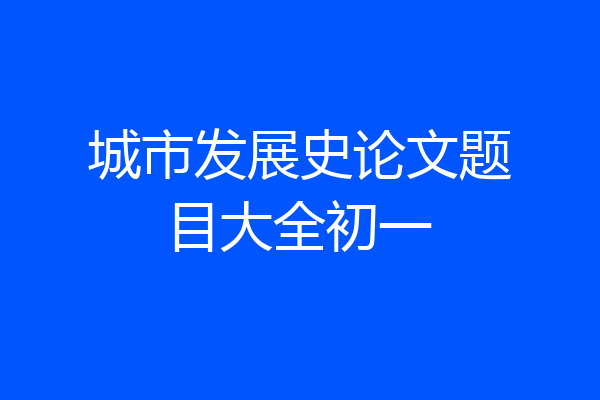 城市发展史论文题目大全初一