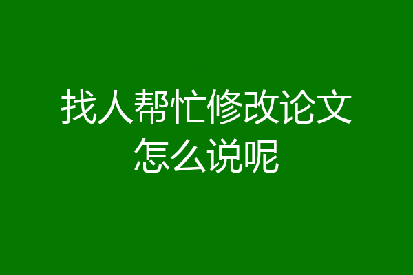 找人帮忙修改论文怎么说呢