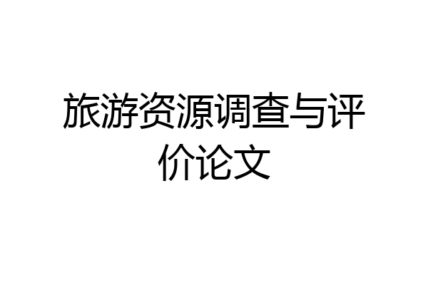 旅游资源调查与评价论文