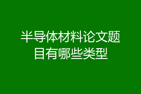 半导体材料论文题目有哪些类型