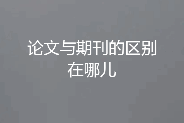 论文与期刊的区别在哪儿