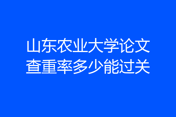 山东农业大学论文查重率多少能过关