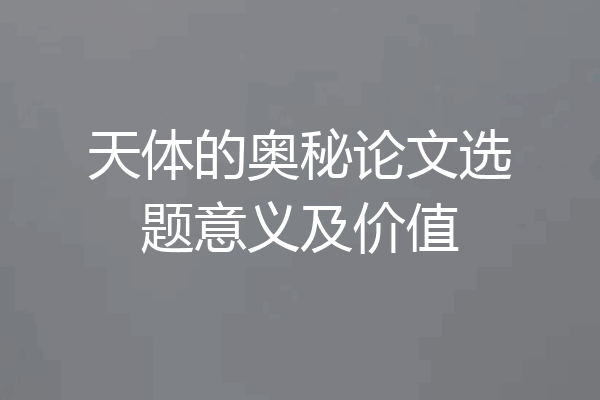 天体的奥秘论文选题意义及价值