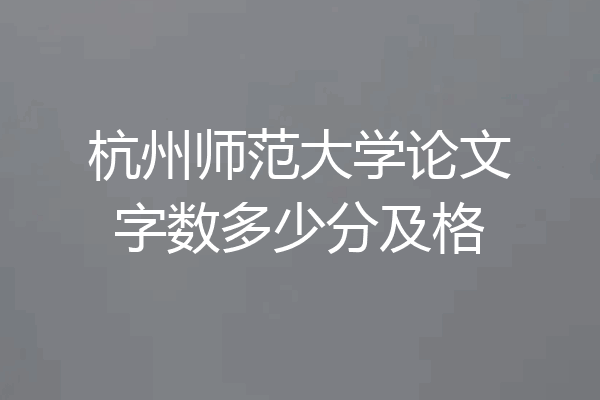 杭州师范大学论文字数多少分及格