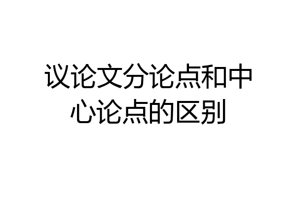 议论文分论点和中心论点的区别