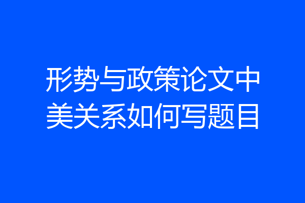 形势与政策论文中美关系如何写题目