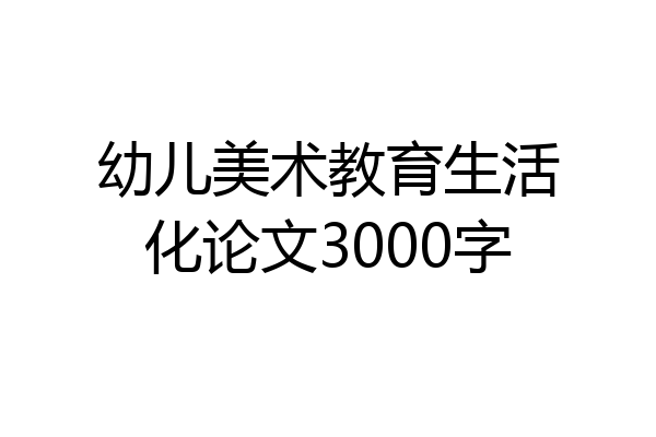 幼儿美术教育生活化论文3000字