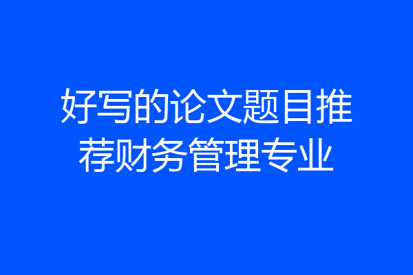 好写的论文题目推荐财务管理专业