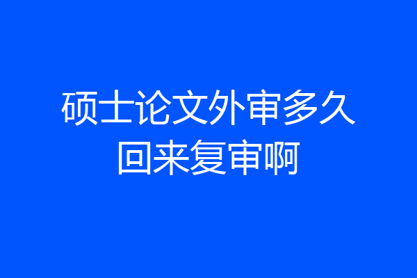 硕士论文外审多久回来复审啊
