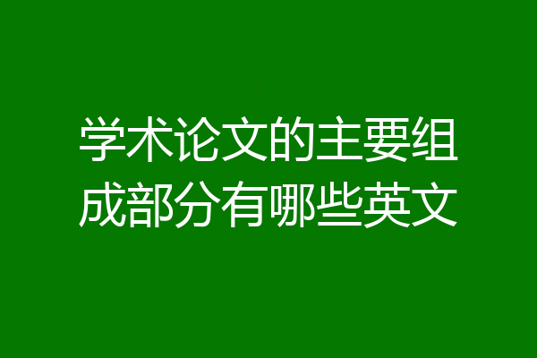学术论文的主要组成部分有哪些英文