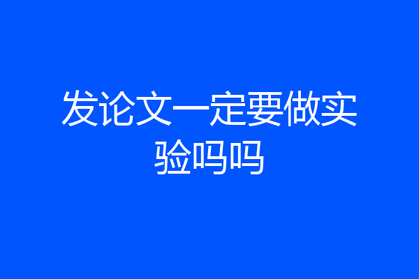 发论文一定要做实验吗吗